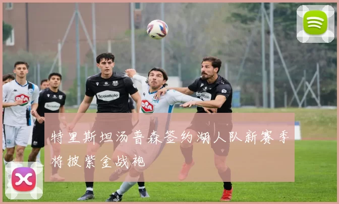 特里斯坦汤普森签约湖人队新赛季将披紫金战袍