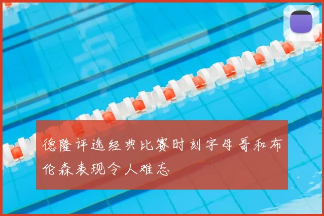 德隆评选经典比赛时刻字母哥和布伦森表现令人难忘