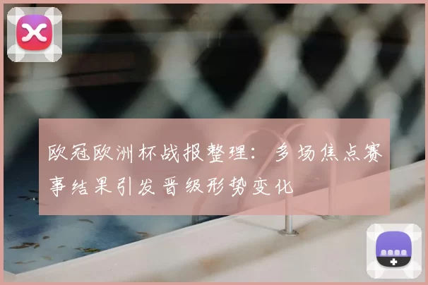欧冠欧洲杯战报整理:多场焦点赛事结果引发晋级形势变化