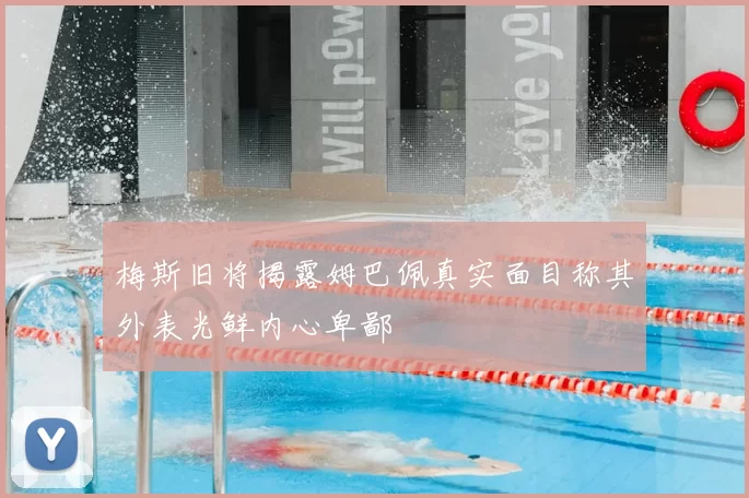 梅斯旧将揭露姆巴佩真实面目称其外表光鲜内心卑鄙