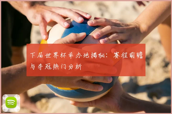 下届世界杯举办地揭秘：赛程前瞻与夺冠热门分析