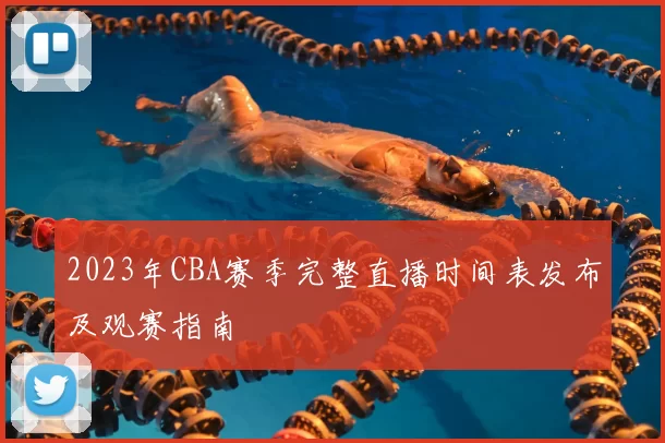 2023年CBA赛季完整直播时间表发布及观赛指南