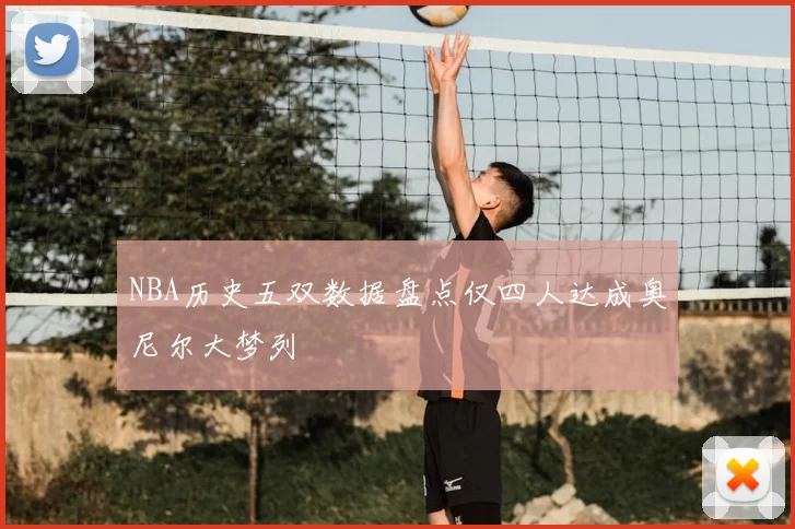 NBA历史五双数据盘点仅四人达成奥尼尔大梦列