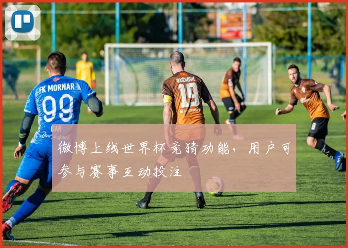 微博上线世界杯竞猜功能,用户可参与赛事互动投注
