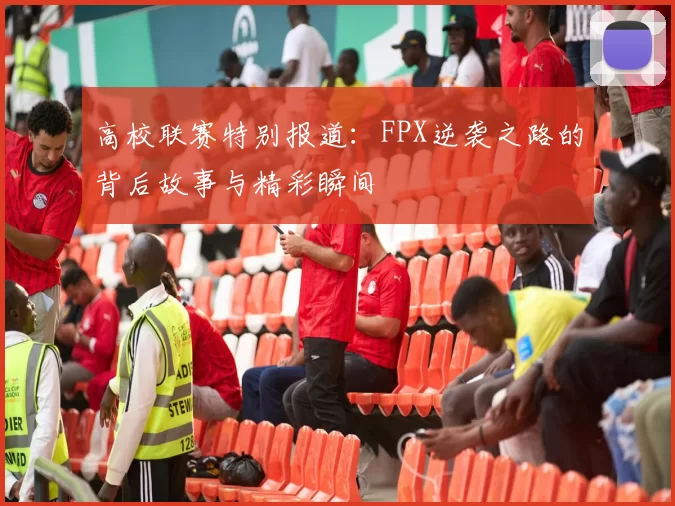 高校联赛特别报道:FPX逆袭之路的背后故事与精彩瞬间