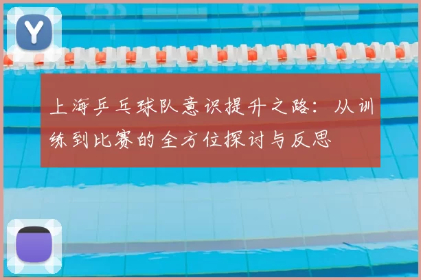上海乒乓球队意识提升之路：从训练到比赛的全方位探讨与反思