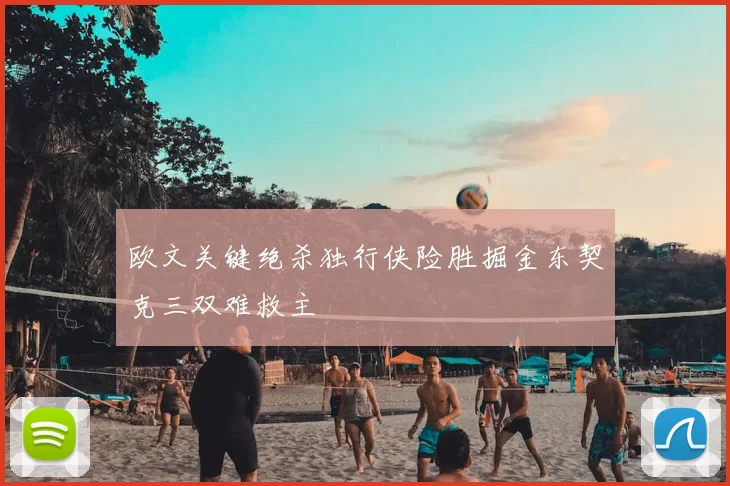 欧文关键绝杀独行侠险胜掘金东契克三双难救主