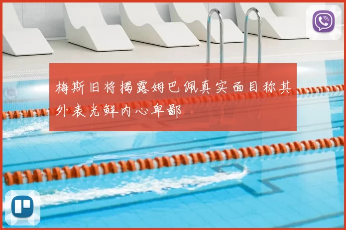 梅斯旧将揭露姆巴佩真实面目称其外表光鲜内心卑鄙