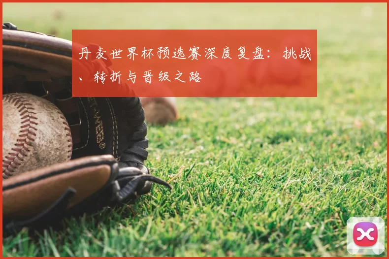 丹麦世界杯预选赛深度复盘:挑战、转折与晋级之路