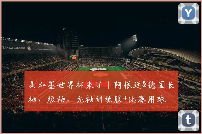 美加墨世界杯来了丨阿根廷&德国长袖、短袖、无袖训练服+比赛用球
